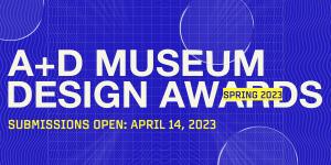 A+D Museum Design Awards, Submissions Open April 14, 2023 on a blue background with clear bubbles over words.